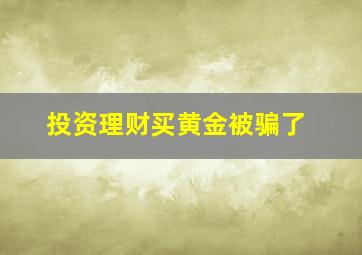 投资理财买黄金被骗了