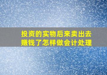 投资的实物后来卖出去赚钱了怎样做会计处理