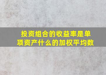 投资组合的收益率是单项资产什么的加权平均数