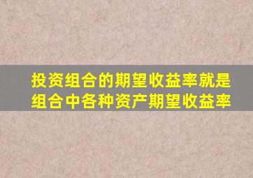 投资组合的期望收益率就是组合中各种资产期望收益率