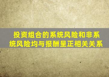 投资组合的系统风险和非系统风险均与报酬呈正相关关系