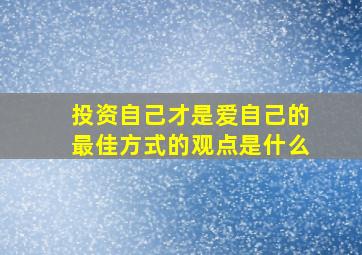 投资自己才是爱自己的最佳方式的观点是什么