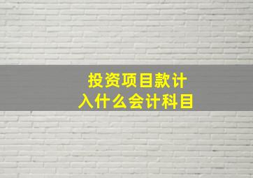 投资项目款计入什么会计科目