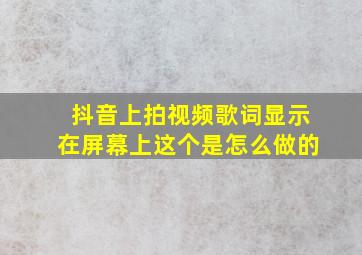 抖音上拍视频歌词显示在屏幕上这个是怎么做的