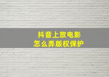 抖音上放电影怎么弄版权保护