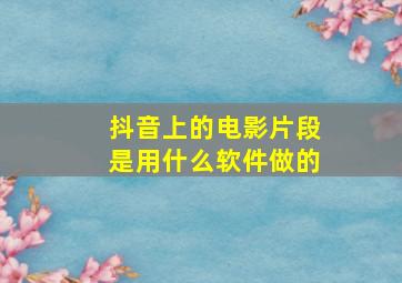 抖音上的电影片段是用什么软件做的