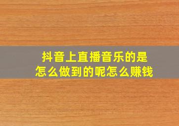 抖音上直播音乐的是怎么做到的呢怎么赚钱