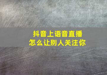 抖音上语音直播怎么让别人关注你