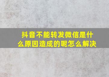 抖音不能转发微信是什么原因造成的呢怎么解决