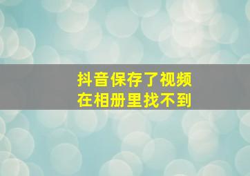 抖音保存了视频在相册里找不到