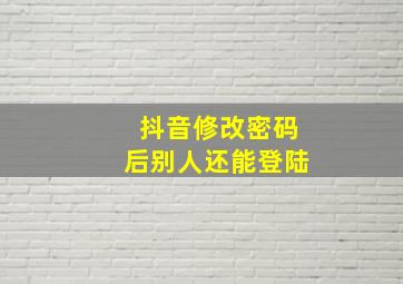 抖音修改密码后别人还能登陆