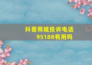 抖音商城投诉电话95188有用吗