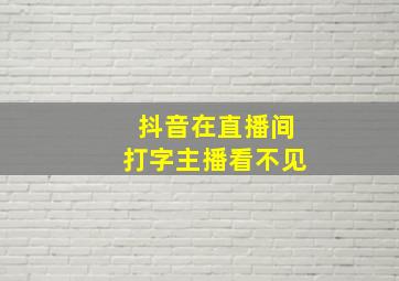 抖音在直播间打字主播看不见