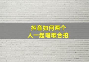 抖音如何两个人一起唱歌合拍