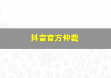 抖音官方仲裁