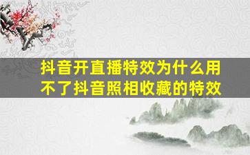 抖音开直播特效为什么用不了抖音照相收藏的特效