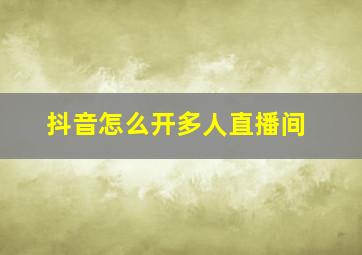 抖音怎么开多人直播间