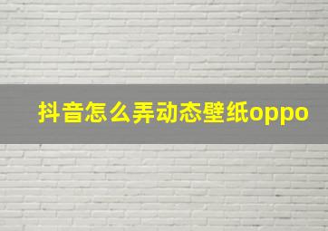 抖音怎么弄动态壁纸oppo