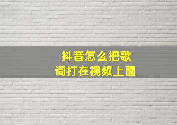 抖音怎么把歌词打在视频上面