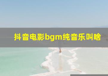 抖音电影bgm纯音乐叫啥