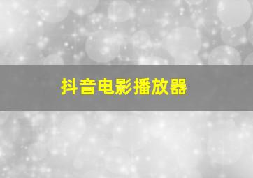 抖音电影播放器