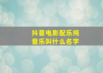 抖音电影配乐纯音乐叫什么名字