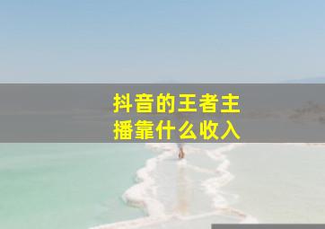 抖音的王者主播靠什么收入