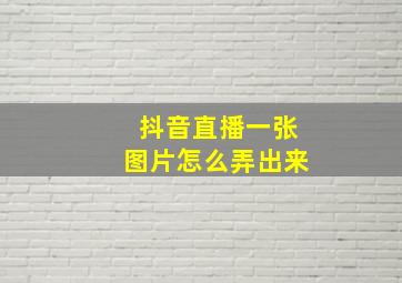 抖音直播一张图片怎么弄出来