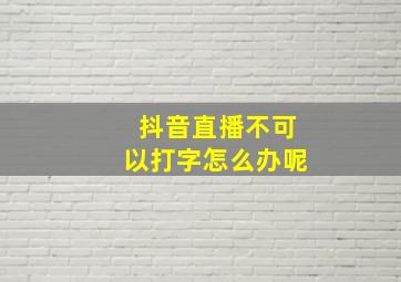 抖音直播不可以打字怎么办呢