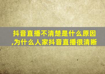 抖音直播不清楚是什么原因,为什么人家抖音直播很清晰