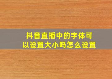 抖音直播中的字体可以设置大小吗怎么设置