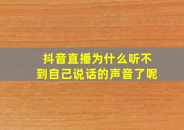 抖音直播为什么听不到自己说话的声音了呢