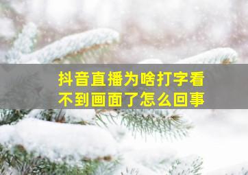 抖音直播为啥打字看不到画面了怎么回事