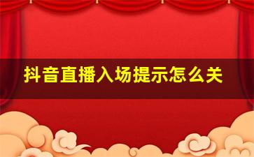 抖音直播入场提示怎么关