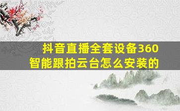 抖音直播全套设备360智能跟拍云台怎么安装的