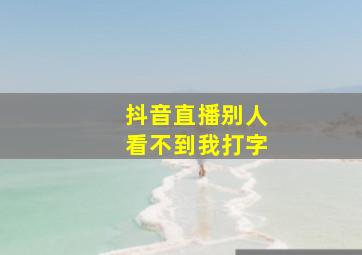 抖音直播别人看不到我打字