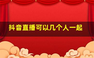 抖音直播可以几个人一起