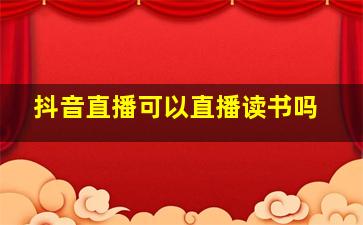 抖音直播可以直播读书吗