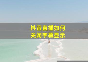 抖音直播如何关闭字幕显示