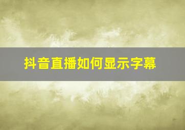 抖音直播如何显示字幕