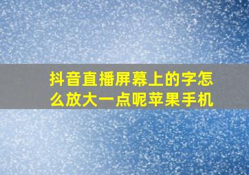 抖音直播屏幕上的字怎么放大一点呢苹果手机