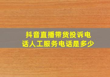 抖音直播带货投诉电话人工服务电话是多少