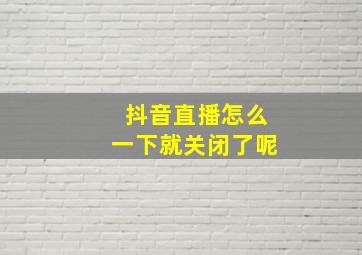 抖音直播怎么一下就关闭了呢