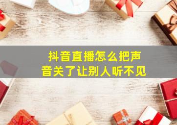 抖音直播怎么把声音关了让别人听不见