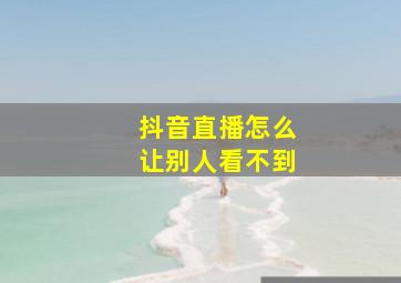 抖音直播怎么让别人看不到