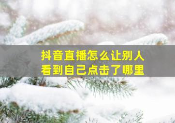 抖音直播怎么让别人看到自己点击了哪里