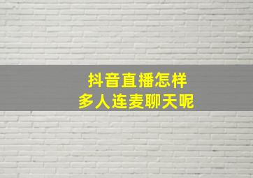 抖音直播怎样多人连麦聊天呢