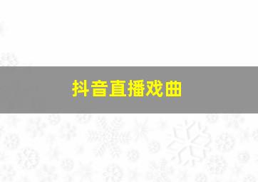 抖音直播戏曲