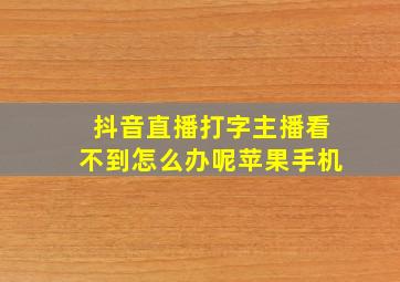 抖音直播打字主播看不到怎么办呢苹果手机