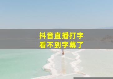 抖音直播打字看不到字幕了